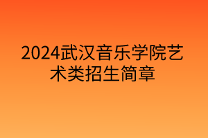 2024武漢音樂學(xué)院藝術(shù)類招生簡章