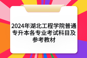 2024年湖北工程學院普通專升本各專業(yè)考試科目及參考教材