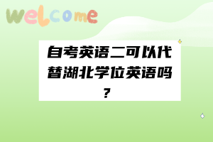 自考英語二可以代替湖北學(xué)位英語嗎？