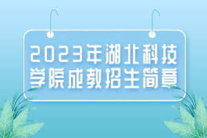 2023年湖北科技學(xué)院成教招生簡(jiǎn)章