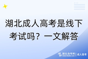 湖北成人高考是線下考試嗎？一文解答