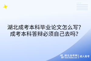 湖北成考本科畢業(yè)論文怎么寫(xiě)？成考本科答辯必須自己去嗎？