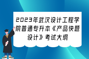 2023年武漢設(shè)計(jì)工程學(xué)院普通專升本《產(chǎn)品快題設(shè)計(jì)》考試大綱