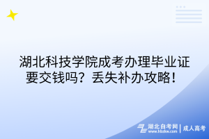 湖北科技學(xué)院成考畢業(yè)證有工本費(fèi)嗎？丟失補(bǔ)辦攻略！