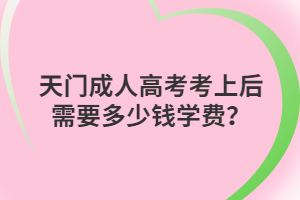 天門成人高考考上后需要多少錢學費？