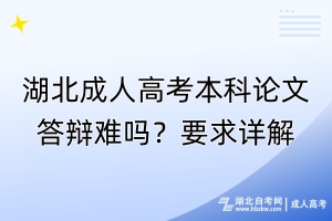 湖北成人高考本科論文答辯難嗎？要求詳解