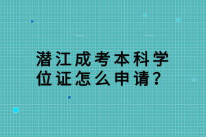 潛江成考本科學位證怎么申請？