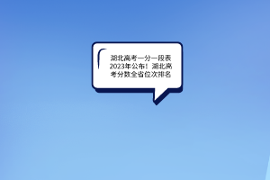 湖北高考一分一段表2023年公布！湖北高考分?jǐn)?shù)全省位次排名