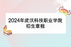 2024年武漢科技職業(yè)學(xué)院招生章程