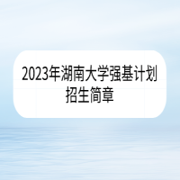 2023年湖南大學(xué)強(qiáng)基計(jì)劃招生簡(jiǎn)章