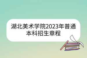 湖北美術(shù)學(xué)院2023年普通本科招生章程