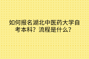 如何報(bào)名湖北中醫(yī)藥大學(xué)自考本科？流程是什么？