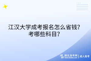 江漢大學(xué)成考報(bào)名怎么省錢(qián)？考哪些科目？