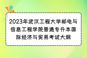 2023年武漢工程大學(xué)郵電與信息工程學(xué)院普通專升本國(guó)際經(jīng)濟(jì)與貿(mào)易考試大綱