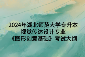 2024年湖北師范大學(xué)專升本視覺(jué)傳達(dá)設(shè)計(jì)專業(yè)《圖形創(chuàng)意基礎(chǔ)》考試大綱