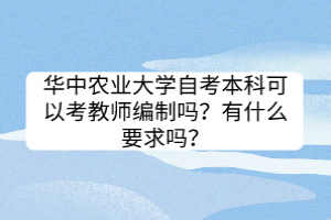 華中農(nóng)業(yè)大學自考本科可以考教師編制嗎？有什么要求嗎？