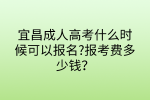 宜昌成人高考什么時候可以報名?報考費(fèi)多少錢？