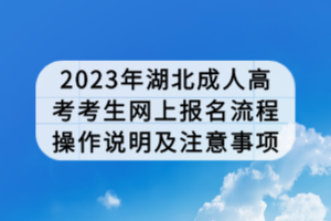 2023年湖北成人高考考生網(wǎng)上報(bào)名流程操作說(shuō)明及注意事項(xiàng)