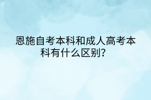 恩施自考本科和成人高考本科有什么區(qū)別？