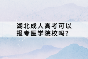 湖北成人高考可以報考醫(yī)學(xué)院校嗎？