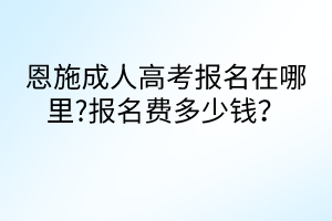 恩施成人高考報(bào)名在哪里?報(bào)名費(fèi)多少錢？