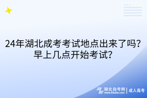 24年湖北成考考試地點(diǎn)出來了嗎？早上幾點(diǎn)開始考試？