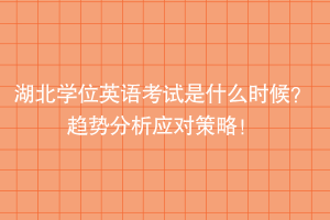 湖北學(xué)位英語考試是什么時(shí)候？趨勢分析應(yīng)對策略！