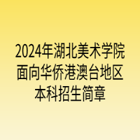 2024年湖北美術(shù)學(xué)院面向華僑港澳臺(tái)地區(qū)本科招生簡(jiǎn)章