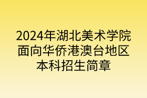 2024年湖北美術(shù)學院面向華僑港澳臺地區(qū)本科招生簡章