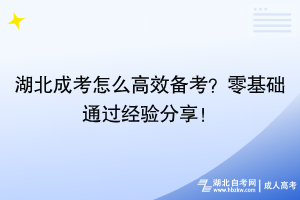 湖北成考怎么高效備考？零基礎通過經(jīng)驗分享！