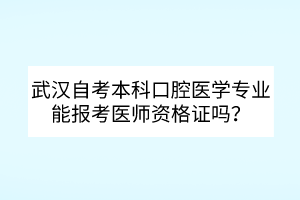 武漢自考本科口腔醫(yī)學(xué)專業(yè)能報(bào)考醫(yī)師資格證嗎？