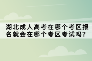 湖北成人高考在哪個考區(qū)報名就會在哪個考區(qū)考試嗎？