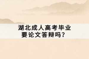 湖北成人高考畢業(yè)要論文答辯嗎？