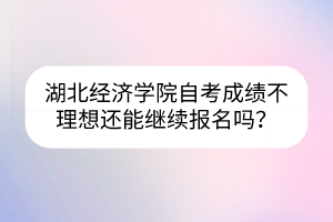 湖北經(jīng)濟學(xué)院自考成績不理想還能繼續(xù)報名嗎？