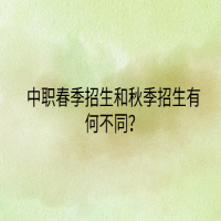 中職春季招生和秋季招生有何不同？