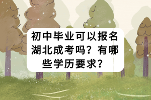 初中畢業(yè)可以報名湖北成考嗎？有哪些學(xué)歷要求？