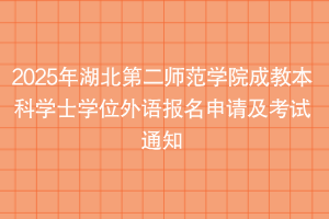 2025年湖北第二師范學院成教本科學士學位外語報名申請及考試通知