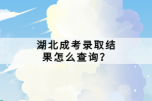 湖北成考錄取結(jié)果怎么查詢？