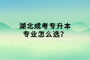 湖北成考專升本專業(yè)怎么選？