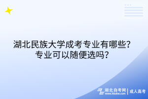 湖北民族大學(xué)成考專業(yè)有哪些？專業(yè)可以隨便選嗎？