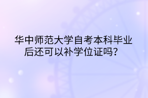 華中師范大學(xué)自考本科畢業(yè)后還可以補(bǔ)學(xué)位證嗎？