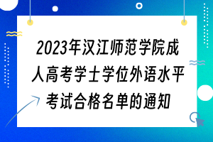 2023年漢江師范學(xué)院成人高考學(xué)士學(xué)位外語水平考試合格名單的通知