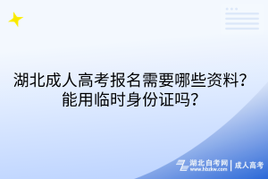 湖北成人高考報名需要哪些資料？能用臨時身份證嗎？