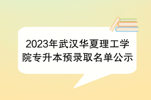 2023年武漢華夏理工學(xué)院專升本預(yù)錄取名單公示