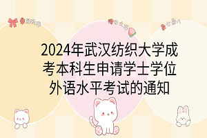 2024年武漢紡織大學(xué)成考本科生申請(qǐng)學(xué)士學(xué)位外語水平考試的通知