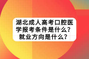 湖北成人高考口腔醫(yī)學(xué)報(bào)考條件是什么？就業(yè)方向是什么？