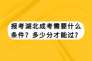 報考湖北成考需要什么條件？多少分才能過？