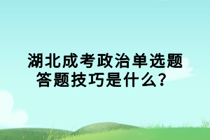 湖北成考政治單選題答題技巧是什么？