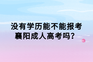 沒有學歷能不能報考襄陽成人高考嗎？