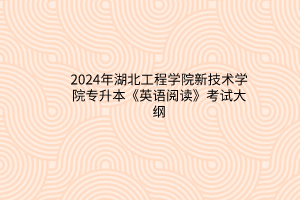 2024年湖北工程學(xué)院新技術(shù)學(xué)院專升本《英語閱讀》考試大綱